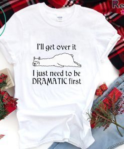 Llama I’ll Get Over It I Just Need To Be Dramatic First Shirt