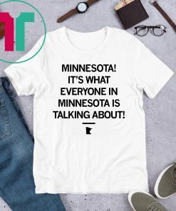 MINNESOTA IT'S WHAT EVERYONE IN MINNESOTA IS TALKING ABOUT SHIRT