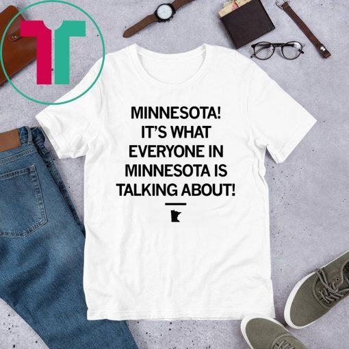 MINNESOTA IT'S WHAT EVERYONE IN MINNESOTA IS TALKING ABOUT SHIRT