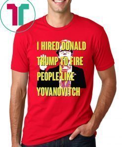 Marie Yovanovitch I Hired Donald Trump To Fire People Like Yovanovitch Shirt