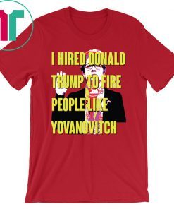 Marie Yovanovitch I Hired Donald Trump To Fire People Like Yovanovitch Shirt