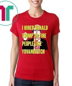 Marie Yovanovitch I Hired Donald Trump To Fire People Like Yovanovitch Shirt