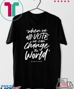 Michelle Obama When We All Vote We Can Change The World Shirt