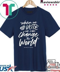 Michelle Obama When We All Vote We Can Change The World Shirt