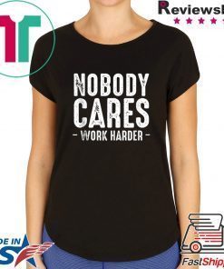 Nobody Cares Work Harder Motivational Quotes Sayings T-Shirt