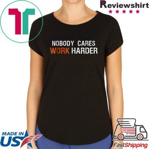 Nobody Cares Work Harder T shirt Motivation Gift shirt