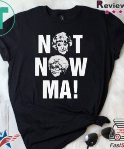 Not Now Ma, Golden Girls Shirt