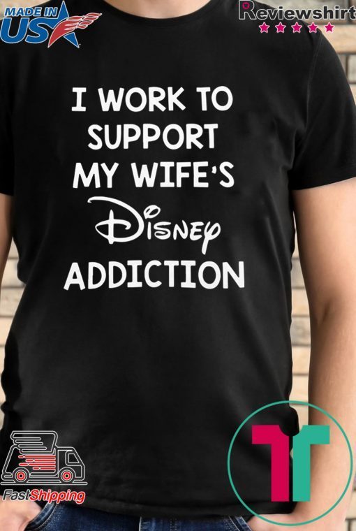 Official I Work To Support My Wife’s Disney Addiction Shirt