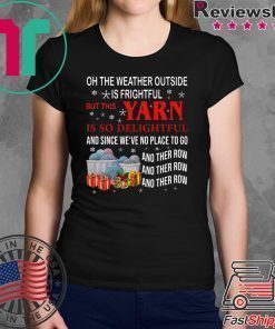 Oh the weather outside is frightful but this Yarn is so delightful shirt