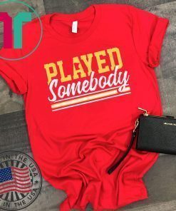 PLAYED SOMEBODY SHIRT