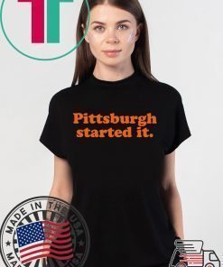 Pittsburgh Started It Shirt