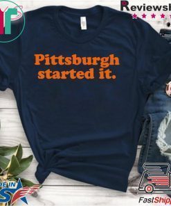 Pittsburgh Started It Shirt