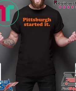 Pittsburgh Started It Shirt