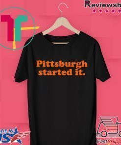 Pittsburgh Started It Shirt