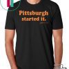 Pittsburgh Started It Tee Shirts