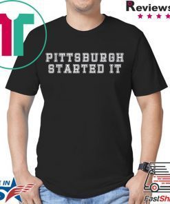 Pittsburgh started it Shirts