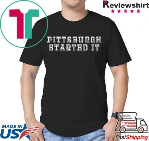 Pittsburgh started it Shirts