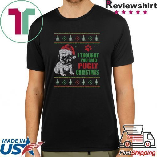 Pug I thought you said Pugly Christmas Shirt