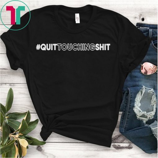 Quit Touching Shit Shirt