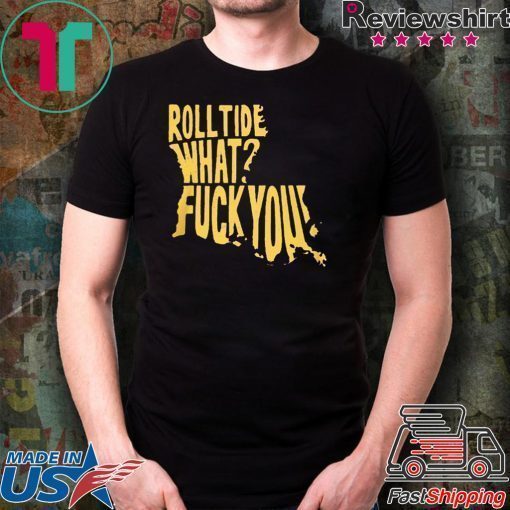 ROLL TIDE – WHAT? FUCK YOU T-SHIRTS