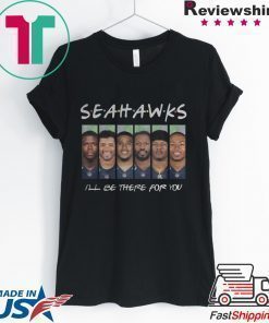 SEATTLE SEAHAWKS FRIENDS ILL BE THERE FOR YOU SHIRT