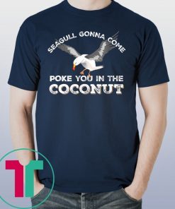 Seagulls Stop It Now Shirt Poke You In The Coconut