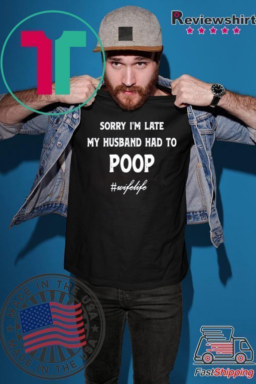 Sorry Im Late My Husband Had To Poop Wifelife Shirt