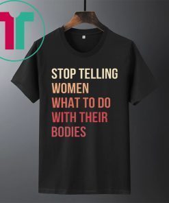 Stop Telling Women What To Do With Their Bodies Shirt