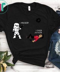 Stormtrooper shoots I missed I died anyway funny shirts