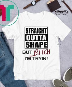 Official Straight Outta Shape But Bitch I'm Tryin Shirts