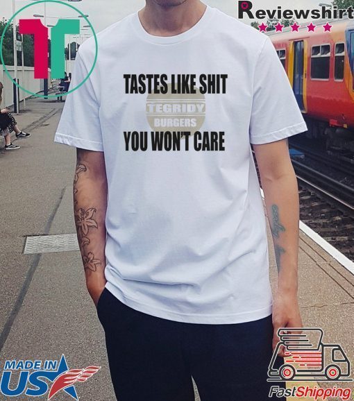 TEGRIDY BURGERS Lastes Like Shit You Won't Care Shirt