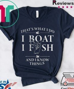 THATS WHAT I DO I BOAT I FISH AND I KNOW THINGS SHIRT