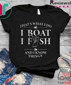 THATS WHAT I DO I BOAT I FISH AND I KNOW THINGS SHIRT