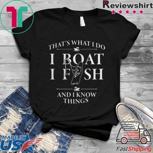 THATS WHAT I DO I BOAT I FISH AND I KNOW THINGS SHIRT