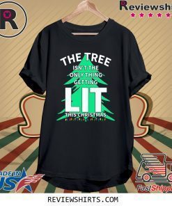 THE TREE ISN'T THE ONLY THING GETTING LIT THIS CHRISTMAS SHIRT