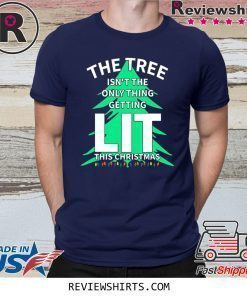 THE TREE ISN'T THE ONLY THING GETTING LIT THIS CHRISTMAS SHIRT