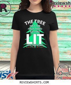 THE TREE ISN'T THE ONLY THING GETTING LIT THIS CHRISTMAS SHIRT