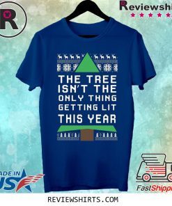 THE TREE ISN'T THE ONLY THING GETTING LIT THIS YEAR CHRISTMAS SHIRT