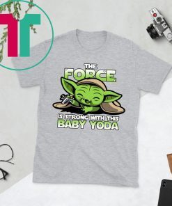 The Force Is Strong With Baby Yoda Shirt