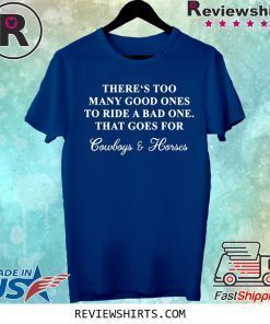 There‘s too many good ones to ride a bad one that goes for cowboy and horse shirt
