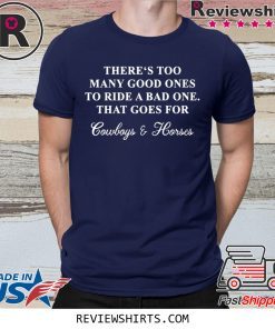 There‘s too many good ones to ride a bad one that goes for cowboy and horse shirt