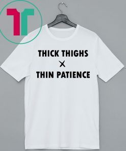 Thick Thighs Thin Patience Shirt