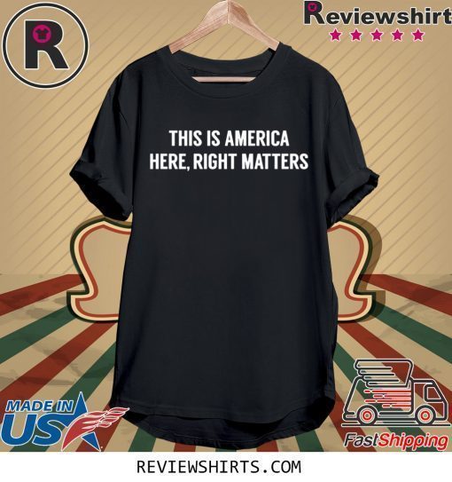 This is America Here Right Matters Shirt