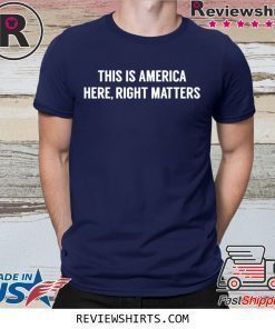 This is America Here Right Matters Shirt