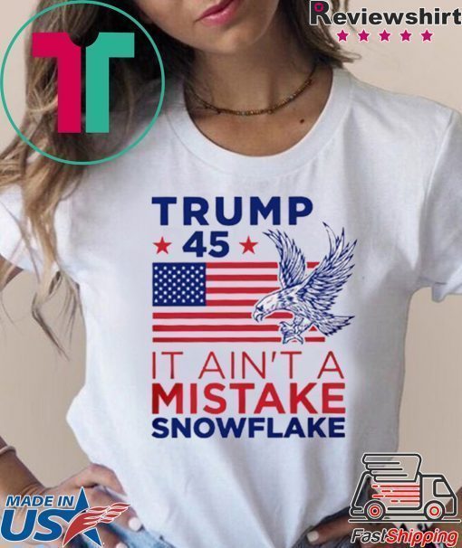 Trump 45 Ain't a Mistake Tee Snowflake T-Shirt