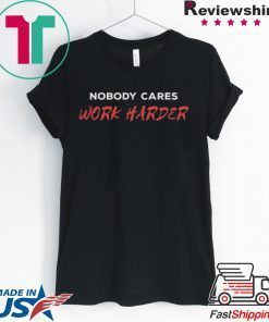 Unisex Nobody Cares Work Harder Shirt