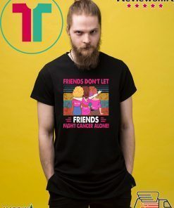 Vintage friends don't let friends fight cancer alone shirt