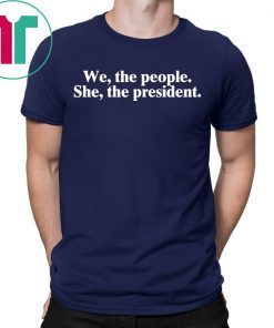 WE THE PEOPLE SHE THE PRESIDENT SHIRT