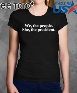 WE THE PEOPLE SHE THE PRESIDENT SHIRT
