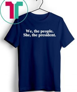 WE THE PEOPLE SHE THE PRESIDENT SHIRT